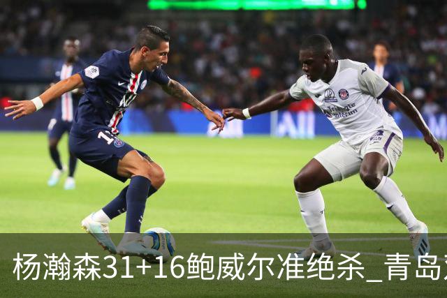 杨瀚森31+16鲍威尔准绝杀 青岛双加时险胜上海
